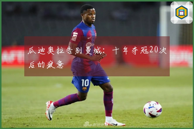 瓜迪奥拉告别曼城：十年夺冠20次后的疲惫