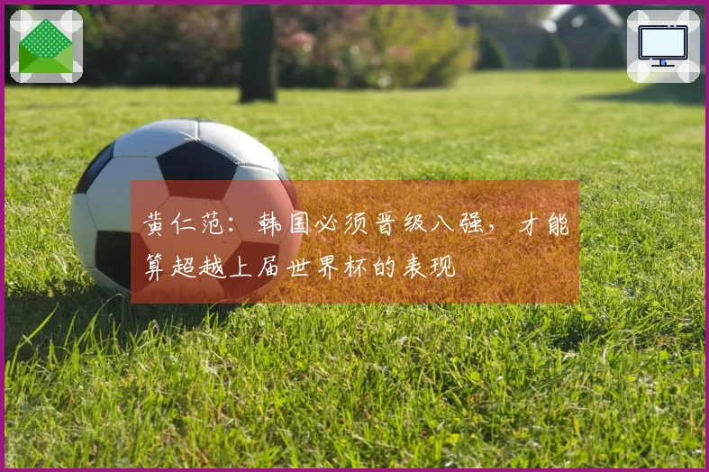 黄仁范：韩国必须晋级八强，才能算超越上届世界杯的表现